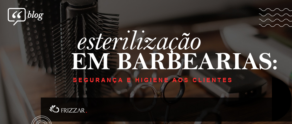 Esterilização em Barbearias: Entenda Como Garantir Segurança e Higiene aos Clientes